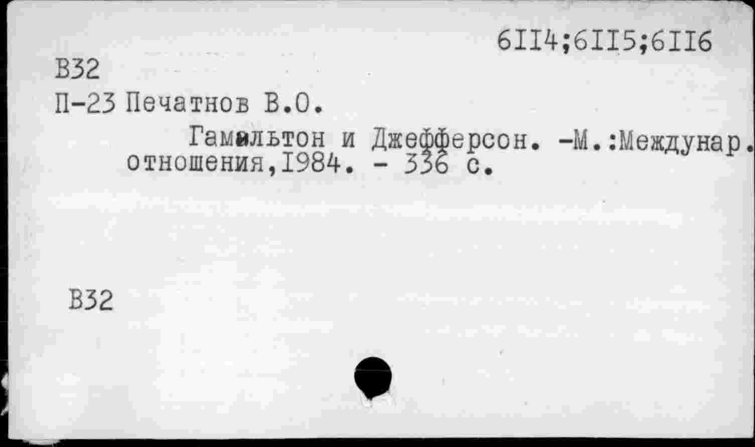 ﻿6114;6115;6П6
В32
П-23 Печатнов В.О.
Гамильтон и Джефферсон. -М.:Междунао. отношения,1984. - 336 с.
В32